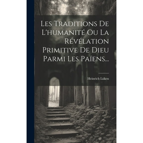 Les Traditions De L'humanité Ou La Révélation Primitive De Dieu Parmi Les Païens... (Hardcover)