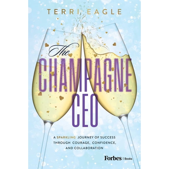 The Champagne CEO: A Sparkling Journey of Success Through Courage, Confidence, and Collaboration, (Hardcover)