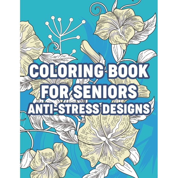 Coloring Book For Seniors Anti Stress Designs Simple And Easy Coloring Book For Elderly And Dementia Patients Coloring Pages With Large Print Illustrations Paperback Large Print Walmart Com Walmart Com