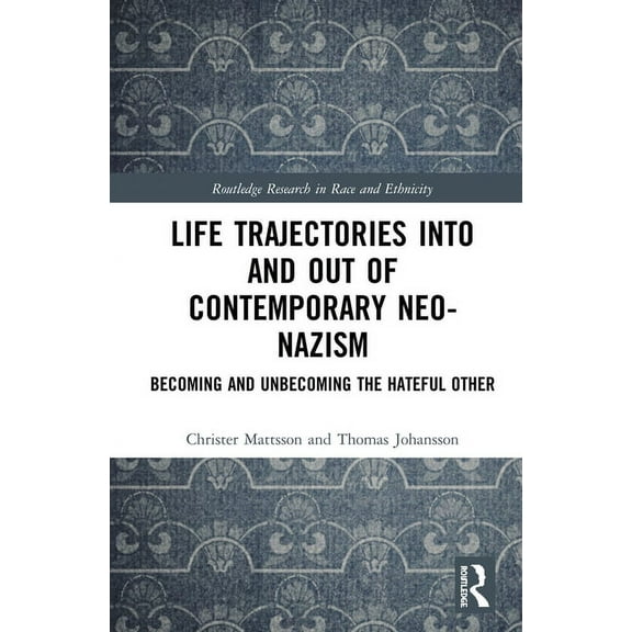 Routledge Research in Race and Ethnicity Life Trajectories Into and Out of Contemporary Neo-Nazism: Becoming and Unbecoming the Hateful Other, (Hardcover)