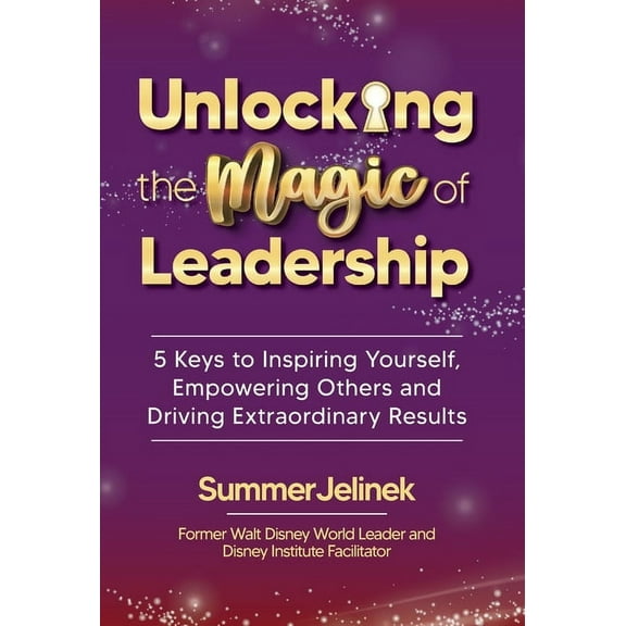 Unlocking the Magic of Leadership: 5 Keys to Inspire Yourself, Empower Others, and Drive Extraordinary Results, (Hardcover)