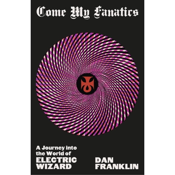 Come My Fanatics: A Journey Into the World of Electric Wizard, (Hardcover)