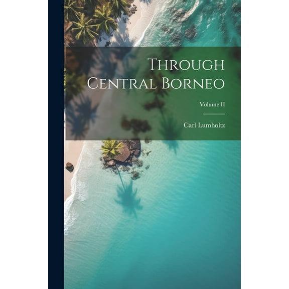 Through Central Borneo; Volume II (Paperback)