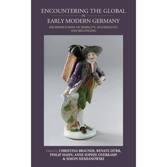 Studies in German History Encountering the Global in Early Modern Germany: Microhistories of Mobility, Materiality, and Belonging, Book 30, (Hardcover)
