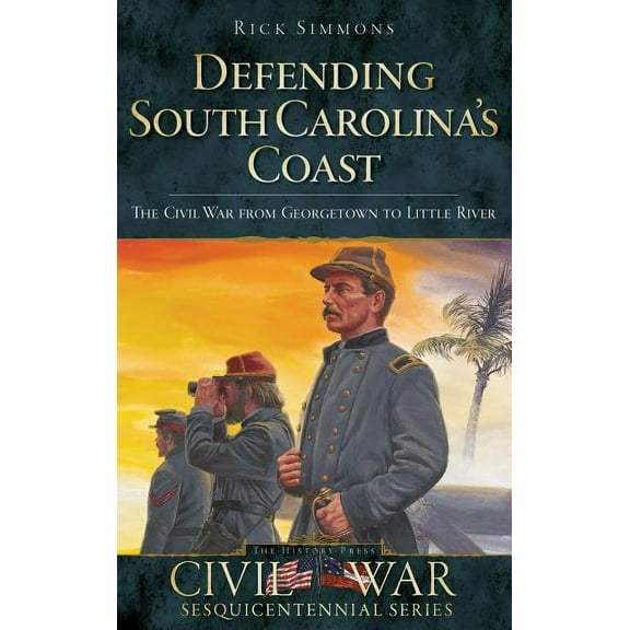 Defending South Carolina: The Civil War from Georgetown to Little River (Hardcover)