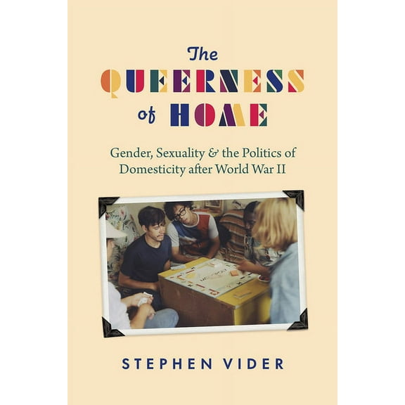 The Queerness of Home: Gender, Sexuality, and the Politics of Domesticity After World War II, (Paperback)