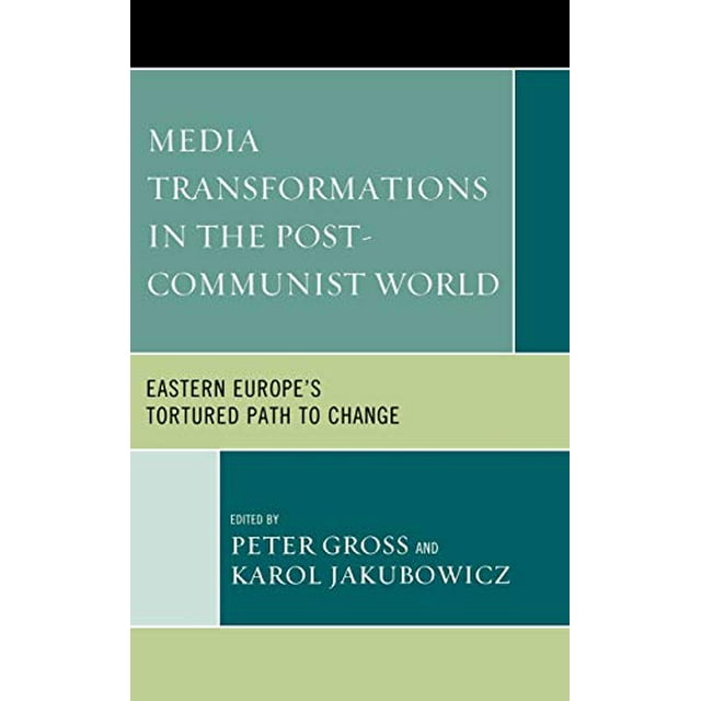 Media Transformations in the Post-Communist World: Eastern Europe's Tortured Path to Change