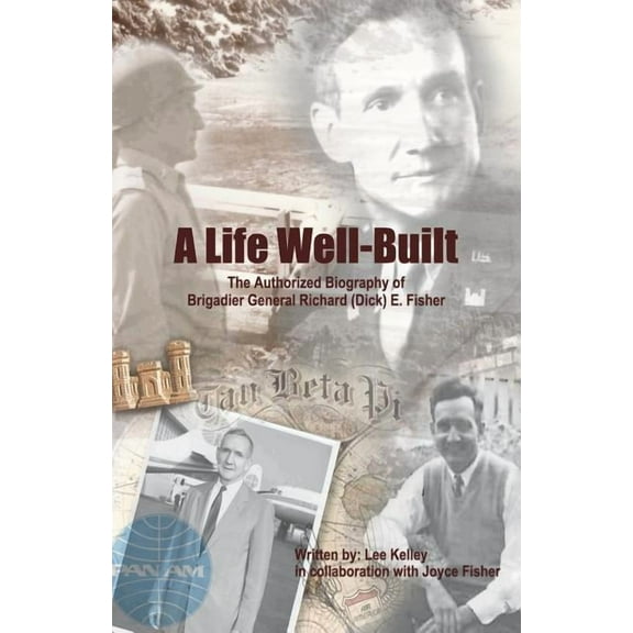 Life Well Built : The Authorized Biography of Brigadier General Richard (Dick) E. Fisher