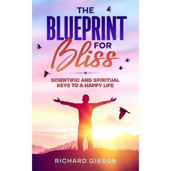 The Blueprint For Bliss: Scientific and Spirtitual Keys to a Happy Life, (Paperback)