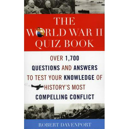 The World War II Quiz Book : Over 1,700 Questions and Answers to Test Your Knowledge of History's Most Compelling