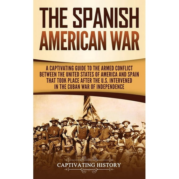 The Spanish-American War: A Captivating Guide to the Armed Conflict Between the United States of America and Spain That , (Hardcover)