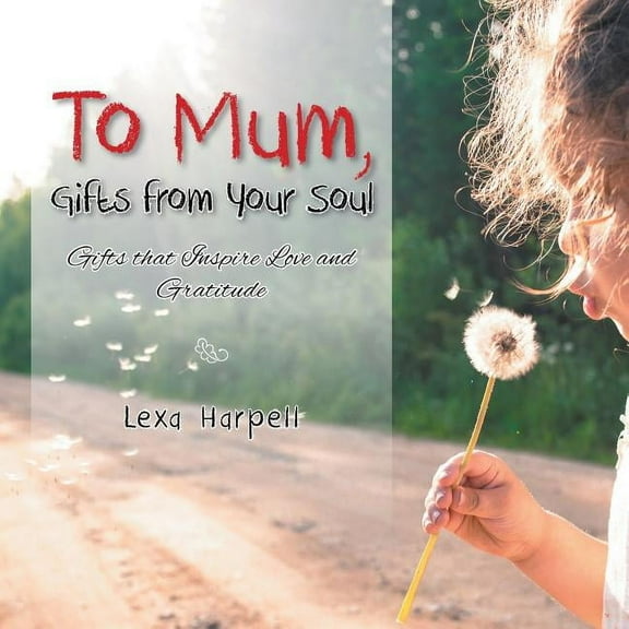 To Mum, Gifts from Your Soul: Gifts That Inspire Love and Gratitude (Paperback)