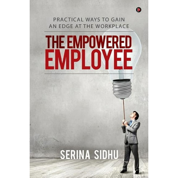 The Empowered Employee : Practical Ways to Gain an Edge at the Workplace (Paperback)