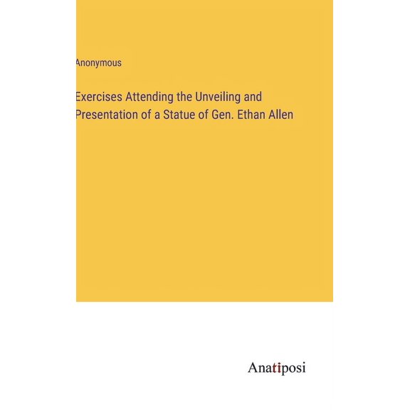Exercises Attending the Unveiling and Presentation of a Statue of Gen. Ethan Allen (Hardcover)