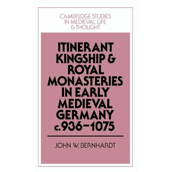 Cambridge Studies in Medieval Life and T Itinerant Kingship and Royal Monasteries in Early Medieval Germany, C.936 1075, Book 21, (Hardcover)