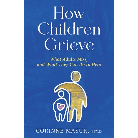 How Children Grieve: What Adults Miss, and What They Can Do to Help: A Guide for Parents, Teachers, Therapists, and Care, (Hardcover)