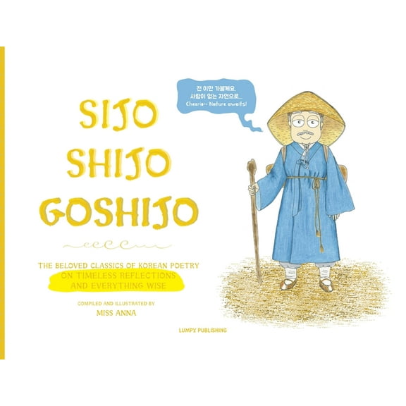 Sijo Shijo Goshijo: The Beloved Classics of Korean Poetry on Timeless Reflections and Everything Wise (1500s-1800s), (Paperback)