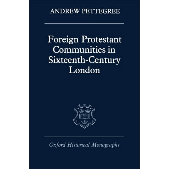 Oxford Historical Monographs Foreign Protestant Communities in Sixteenth-Century London, (Hardcover)