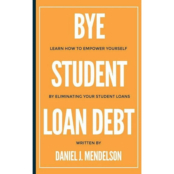 BYE Student Loan Debt: Learn How to Empower Yourself by Eliminating Your Student Loans (Paperback)