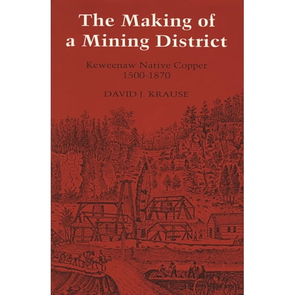 Great Lakes Books The Making of a Mining District: Keweenaw Native Copper 1500-1870, (Paperback)