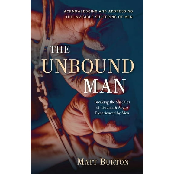 The Unbound Man: Breaking the Shackles of Trauma and Abuse Experienced by Men, (Paperback)
