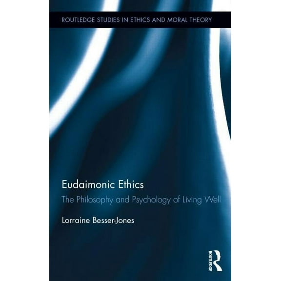 Routledge Studies in Ethics and Moral Th Eudaimonic Ethics: The Philosophy and Psychology of Living Well, (Hardcover)