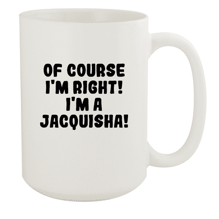 

Of Course I m Right! I m A Jacquisha! - Ceramic 15oz White Mug White