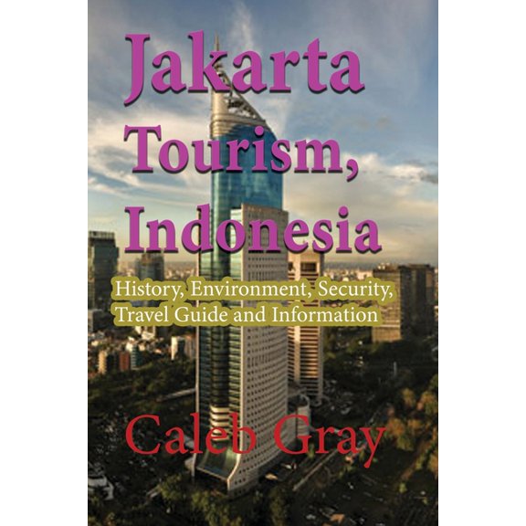 Jakarta Tourism, Indonesia: History, Environment, Security, Travel Guide and Information, (Paperback)