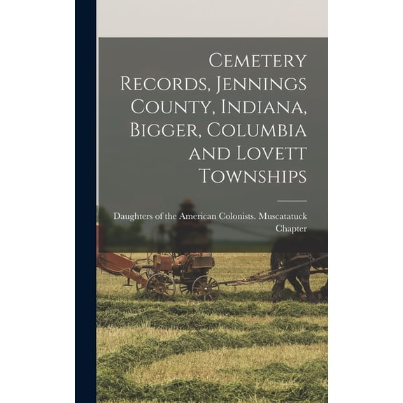 Cemetery Records, Jennings County, Indiana, Bigger, Columbia and Lovett Townships, (Hardcover)