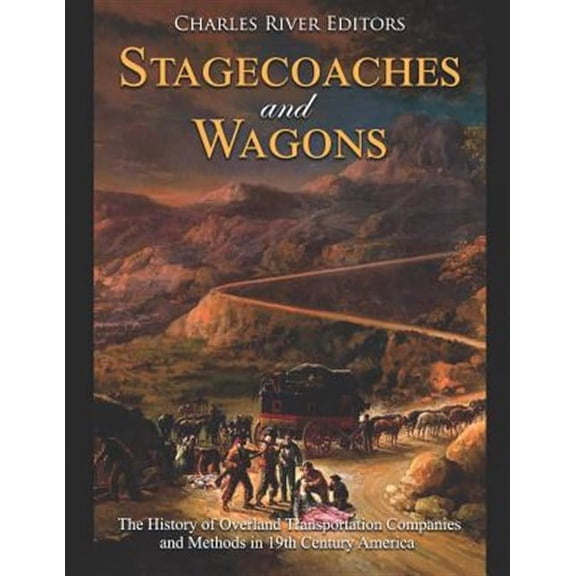 Stagecoaches and Wagons: The History of Overland Transportation Companies and Methods in 19th Century America (Paperback)