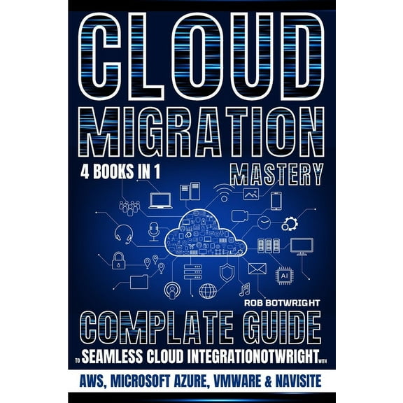 Cloud Migration Mastery: Complete Guide To Seamless Cloud Integration With AWS, Microsoft Azure, VMware & NaviSite, (Paperback)