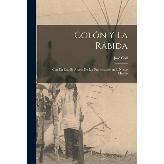 Colón y la Rábida; con un estudio acerca de los Franciscanos en el Nuevo mundo (Paperback)
