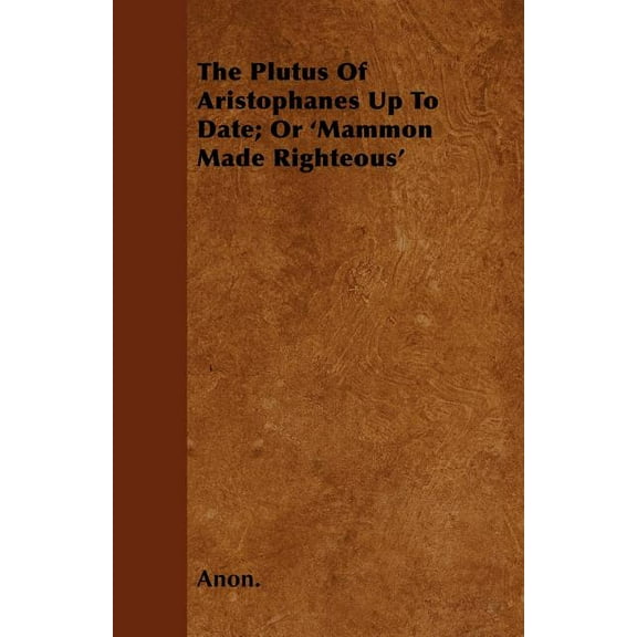 The Plutus Of Aristophanes Up To Date; Or 'Mammon Made Righteous' (Paperback)
