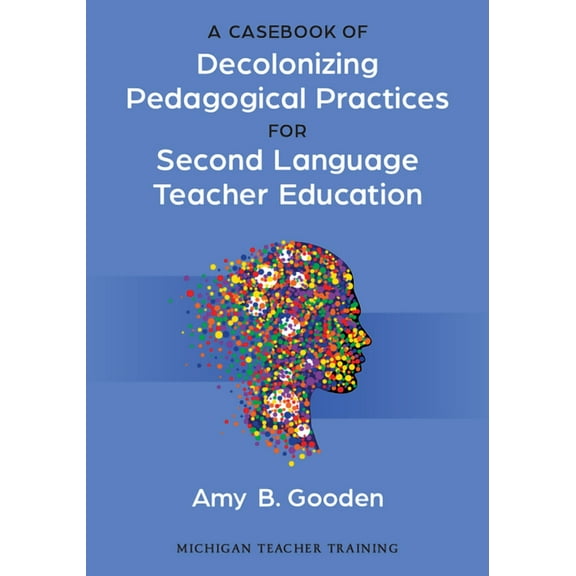 A Casebook of Decolonizing Pedagogical Practices for Second Language Teacher Education, (Paperback)
