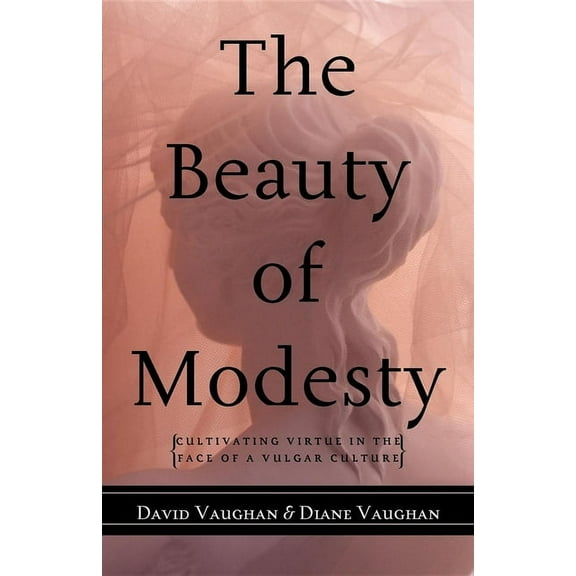 The Beauty of Modesty: Cultivating Virtue in the Face of a Vulgar Culture, (Paperback)