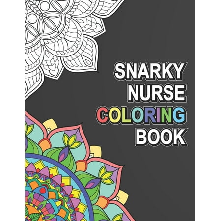 Snarky Nurse Coloring Book: Relatable Funny Adult Coloring Book With Nurse Problems Perfect Gift For Registered Nurses, Nurse Practitioners And Nursing Students