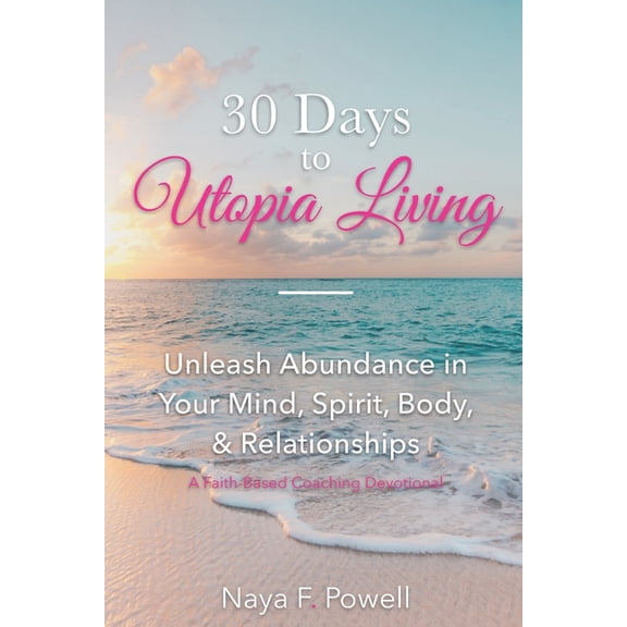 30 Days to Utopia Living: Unleash Abundance in Your Mind, Spirit, Body, and Relationships, (Paperback)