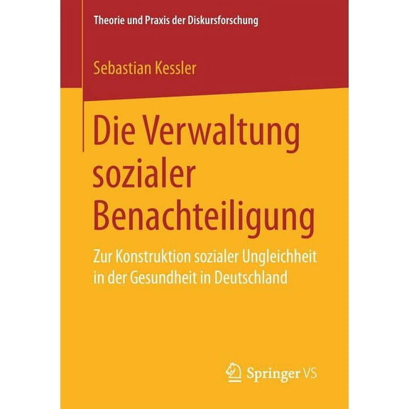 Theorie Und Praxis Der Diskursforschung Die Verwaltung Sozialer Benachteiligung: Zur Konstruktion Sozialer Ungleichheit in Der Gesundheit in Deutschland, (Paperback)