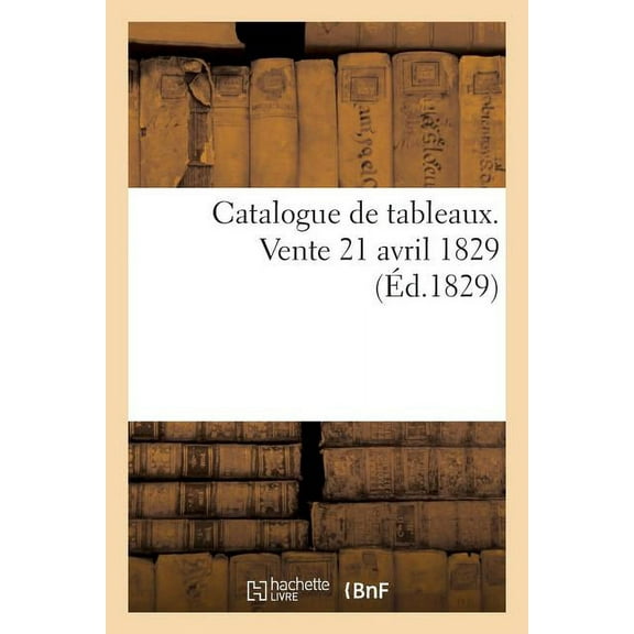 Arts: Catalogue de Tableaux. Vente 21 Avril 1829 (Paperback)