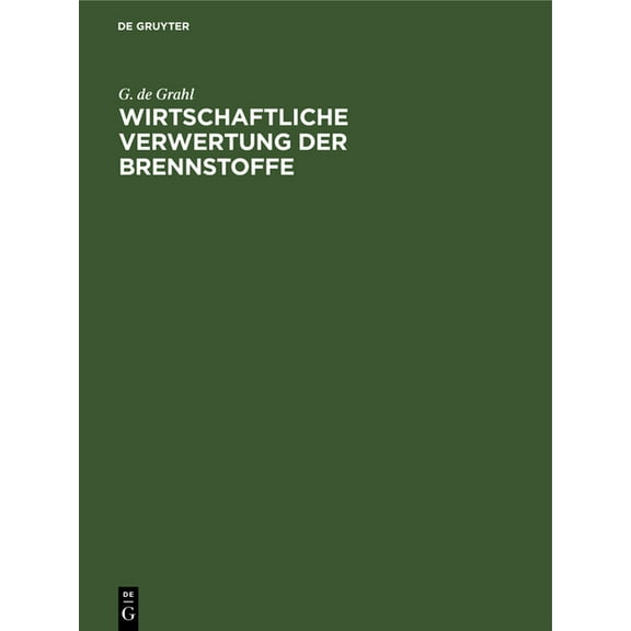 Wirtschaftliche Verwertung Der Brennstoffe: Kritische Betrachtungen Zur Durchführung Sparsamer Wärmewirtschaft, (Hardcover)