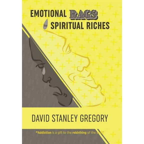 Emotional Rags to Spiritual Riches: A Personal Story of the Rags of Addiction and the Spiritual Gifts of Recovery, (Hardcover)