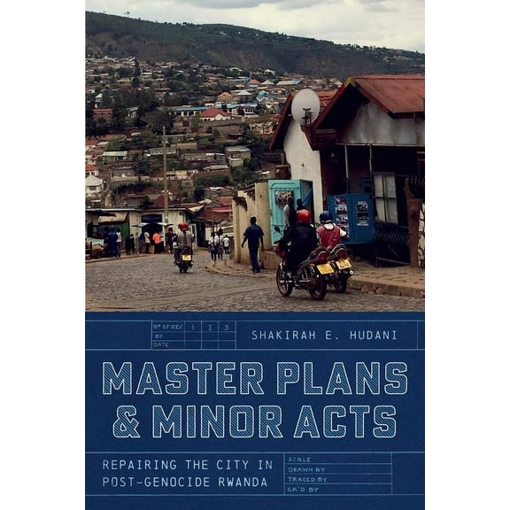 Master Plans and Minor Acts : Repairing the City in Post-Genocide Rwanda (Edition 1) (Hardcover)