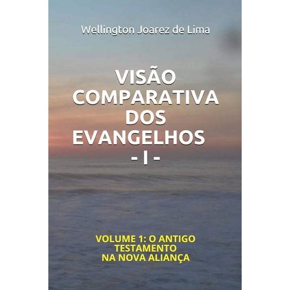 Como OS Evangelhos Se Harmonizam E Como O Antigo Testamento Está Presente Na Nova Aliança: Visão Comparativa DOS Evangelhos - I -: Volume 1: O Antigo Testamento Na Nova Aliança (Paperback)