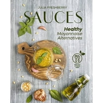 Sauces. Healthy Mayonnaise Alternatives: The recipes of 21 healthy sauces.