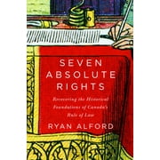 Seven Absolute Rights : Recovering the Historical Foundations of Canada's Rule of Law (Hardcover)