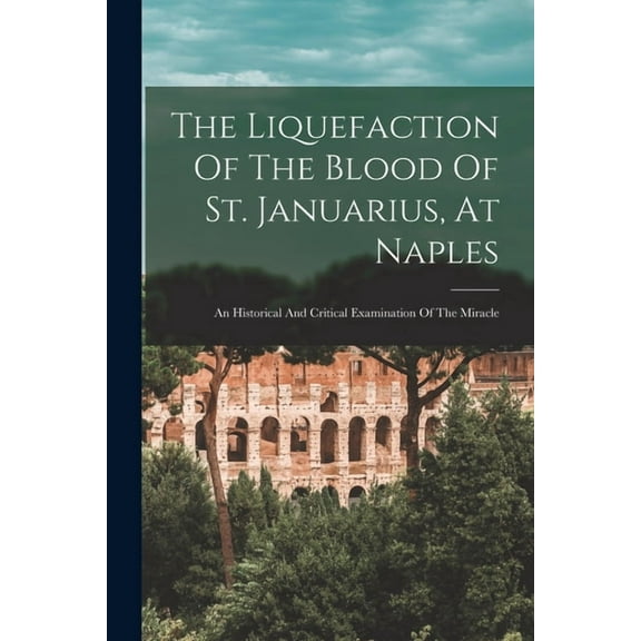 The Liquefaction Of The Blood Of St. Januarius, At Naples (Paperback)