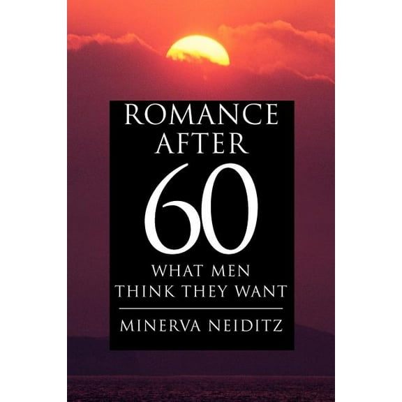 Romance After 60: What Men Think They Want  Paperback  Minerva Neiditz
