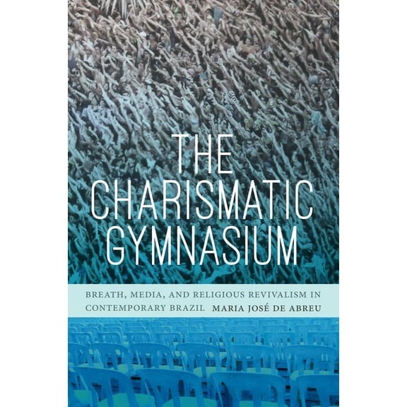 The Charismatic Gymnasium: Breath, Media, and Religious Revivalism in Contemporary Brazil, (Paperback)