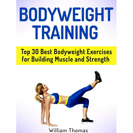 Bodyweight Training: Top 30 Best Bodyweight Exercises for Building Muscle and Strength - (The Best Muscle Building Exercises)