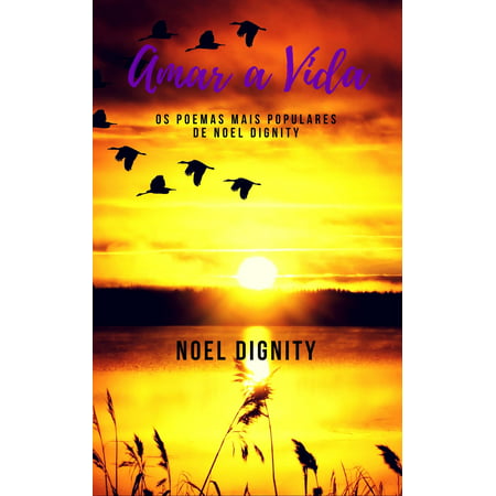 Amar a Vida: Os Poemas Mais Populares de Noel Dignity - eBook